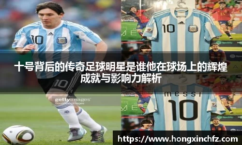 十号背后的传奇足球明星是谁他在球场上的辉煌成就与影响力解析