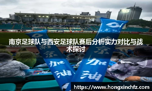 南京足球队与西安足球队赛后分析实力对比与战术探讨